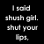 Black background with white pixelated text reading "I said shush girl. shut your lips." and "do the helen keller, and talk with your hips." on left side.