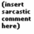 (Insert sarcastic comment here) is a static image with black text on white background, enclosed by parentheses.