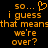 Pixelated orange text on black background reads 'so... i guess that means we're over?' with a heart symbol above the first line.