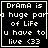 Black background with white pixelated text reading "Drama is a huge part of life u have to live <33" in four , one with a heart symbol and another with a plus symbol