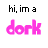 nine 'hi, im a dork' text variations in different colors and styles on white background
