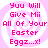 Pixelated pink text on a pink spiral background reads 'Yuu Will Give Mii All Of Your Easter Eggz...x!' in four identical