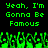 Green pixelated text on black background reads "Yeah, I'm Gonna Be Famous" with green pixelated crowd below, repeated twice side-by-side.