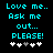 Pixelated cyan text on black background reads 'Love me.. Ask me out... PLEASE!' with five heart symbols below, two versions differ in heart symbol color sequence.