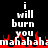 Black background with white text reading "i will burn you" above red pixelated flames and "mahahaha" below.