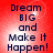 Red background with dark blue text reading 'Dream BIG and Make It Happen!' in a pixelated font, arranged vertically.