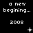A black background displays repeated white text 'a new beginning...' and '2008' with changing symbols above the second line of text across three