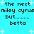 Pixelated text on cyan background with white starbursts, repeating 'the next miley cyrus but........ betta' in two