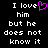 Black background with white pixelated text reading "I love him but he does not know it" and a pink heart symbol replacing the 'o' in 'love'.