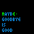 Pixelated text displays 'MAYBE GOODBYE IS GOOD' in green and blue on black background with gray section.