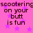 Pink background with purple stars and repeated text 'scootering on your butt is fun' in dark brown pixelated font.