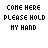 Static pixel art displays three lines of black text on white background: 'COME HERE', 'PLEASE HOLD', and 'MY HAND'.