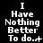 Black background with white pixelated text reading "I Have Nothing Better To do." followed by varying punctuation and ellipsis sequences across three