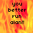 Pixelated text 'you better run alan!!' on a fiery orange-yellow background with one gray