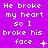 Purple background with repeated white text "He broke my heart so I broke his face." and varying punctuation symbols across three