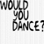 Black and white pixelated text reads 'WOULD YOU DANCE?' in three stacked lines on a light gray background.