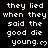 Black background with white pixelated text repeating 'they lied when they said the good die young.' followed by a heart symbol, arranged in a pattern