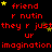 Red text on black background with yellow stars, repeating phrases 'friend', 'r nutin', 'they r just', 'ur', and 'imagination' in pixelated font.