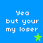 Blue background with white pixelated text reading "Yea but your my loser" and green star symbols in four corners.