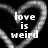 Black background with a pixelated heart outline in grayscale, containing white text reading 'love is weird' in a blocky font.