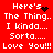 Red background with white pixelated text reading 'Here's The Thing.. I kinda.... Sorta..... Love You!!!' and a black heart symbol that changes to scattered dots across frames.