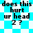 Four identical pixelated text with cyan and white backgrounds, each displaying 'does this hurt ur head 2?' in black block letters