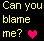 Yellow pixelated text reads 'Can you blame me?' on black background with pink heart symbol.