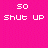 A static image with a bright pink background displays pixelated white text arranged in three and two , including 'SO' at the top of each and phrases like 'SHUT UP', 'don't wanna', and 'hear it'