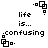 Pixelated black-and-white animation shows four identical with text 'life is... confusing' and a rotating square symbol