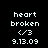 Pixelated white text and symbols on black background, showing 'heart broken', a '<3' symbol, and date '9.13.09' in two identical side-by-side