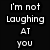 Black background with white pixelated text reading "I'm not Laughing AT you I'm Laughing ABOUT you" and a horizontal of white dots on the right