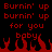 Red pixelated text repeats 'Burnin' up burnin' up for you baby' over black background with red flames at bottom.