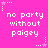 A static image with a bright pink background displays repeated white pixelated text reading "no party without paigey" in six -aligned sections, each section bordered by small star and dot patterns