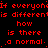 Red text on black background repeats phrases with punctuation variations, including 'If everyone', 'is different', 'how', 'is there', and 'a normal' in multiple