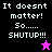 Pixelated text reads "It doesnt matter! So...... SHUTUP!!!" with a small star symbol, displayed across four color variations of the same design.