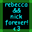 Pixelated cyan text and symbols on black background with green border, showing 'rebecca', crown symbol, 'nick forever!', and '13' in two side-by-side frames.