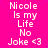 Static image with bright pink background displaying repeated text "Nicole Is my Life No Joke <3" in white pixelated font.