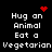 Black background with white pixelated text reading "Hug an Animal Eat a Vegetarian" and red pixel art symbols including hearts and dots.