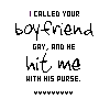 identical text-based icons with the phrase "I CALLED YOUR boyfriend GAY, AND HE hit me WITH HIS PURSE." displayed in varying color schemes