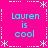 A bright pink background with white dotted and dashed borders featuring star-like corner decorations, displaying four identical cyan text blocks reading "Lauren is cool" arranged in a