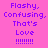 Pixelated text 'Flashy, Confusing. That's Love !!!!!!!' displayed in four distinct color variations across a