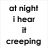 Black text on white background reads 'at night i hear it creeping' in top-left, 'at night i feel it move' in top-right, and 'ill never sleep here anymore' in bottom-left.