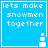 Blue square with white pixelated text 'lets make snowmen together' and a small snowman icon in the bottom-right corner.