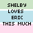 Pixelated text on colored horizontal stripes with dashed lines, reading "SHELBY LOVES ERIC THIS MUCH" in black block letters.