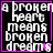 A black background with white pixelated text reading "a broken heart means broken dreams" surrounded by a bright pink border, displayed in four identical