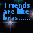 Blue pixelated text on black background with starbursts, stating 'Friends are like bras...... they are close to heart.. AND they hold up all the support'