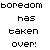 Pixelated black text on white background reads 'boredom has taken over:' in four lines with no additional visual elements.
