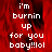 Red background with white pixelated text reading 'i'm burnin up for you baby!!!lol' in a , with a gray on the right side