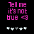 Pixelated pink text reads "Tell me it's not true <8" above white and gray heart symbols on a black background.
