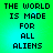 Green gradient background with pixelated black text reading 'THE WORLD IS MADE FOR ALL ALIENS' in four identical